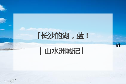 长沙的湖，蓝！｜山水洲城记
