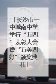 长沙市一中城南中学举行“五四”表彰大会暨“五美四好”颁奖典礼