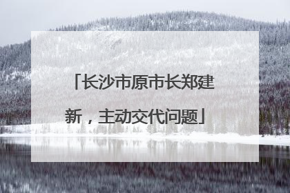 长沙市原市长郑建新，主动交代问题