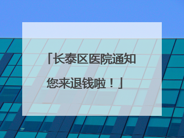 长泰区医院通知您来退钱啦！