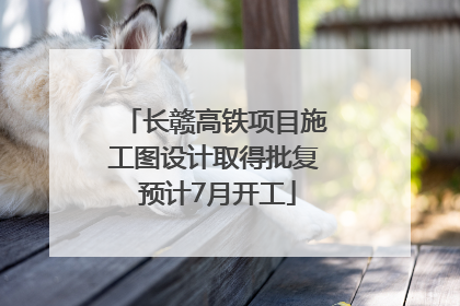 长赣高铁项目施工图设计取得批复 预计7月开工