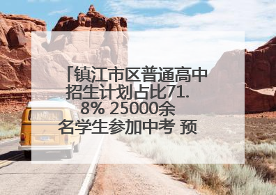镇江市区普通高中招生计划占比71.8% 25000余名学生参加中考 预计25日公布成绩