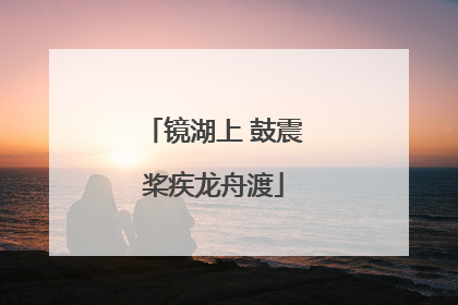 镜湖上 鼓震桨疾龙舟渡