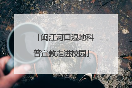 闽江河口湿地科普宣教走进校园