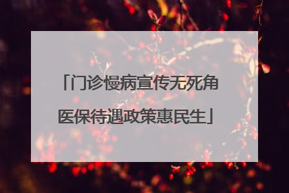 门诊慢病宣传无死角 医保待遇政策惠民生