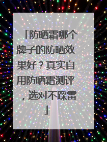 防晒霜哪个牌子的防晒效果好？真实自用防晒霜测评，选对不踩雷