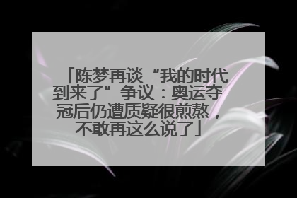 陈梦再谈“我的时代到来了”争议：奥运夺冠后仍遭质疑很煎熬，不敢再这么说了