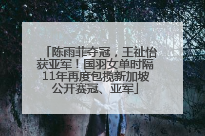 陈雨菲夺冠，王祉怡获亚军！国羽女单时隔11年再度包揽新加坡公开赛冠、亚军