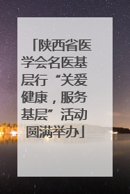 陕西省医学会名医基层行“关爱健康，服务基层”活动圆满举办
