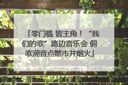 零门槛 皆主角！“我们的歌”路边音乐会 侗歌潮音点燃市井烟火