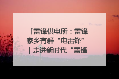 雷锋供电所：雷锋家乡有群“电雷锋”｜走进新时代“雷锋传人 长沙榜样”