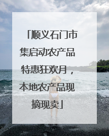 顺义石门市集启动农产品特惠狂欢月，本地农产品现摘现卖