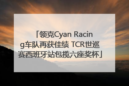 领克Cyan Racing车队再获佳绩 TCR世巡赛西班牙站包揽六座奖杯
