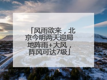 风雨欲来，北京今明两天迎局地阵雨+大风，阵风可达7级