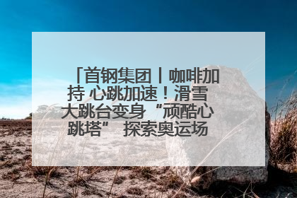 首钢集团丨咖啡加持 心跳加速！滑雪大跳台变身“顽酷心跳塔” 探索奥运场馆利用新途径