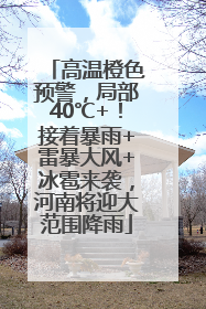 高温橙色预警，局部40℃+！接着暴雨+雷暴大风+冰雹来袭，河南将迎大范围降雨