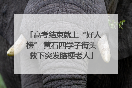 高考结束就上“好人榜” 黄石四学子街头救下突发脑梗老人