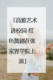 高雅艺术进校园 红色舞剧在张家界学院上演