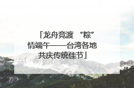 龙舟竞渡 “粽”情端午——台湾各地共庆传统佳节