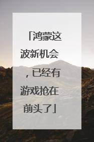 鸿蒙这波新机会，已经有游戏抢在前头了