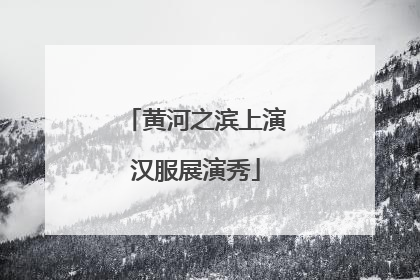 黄河之滨上演汉服展演秀