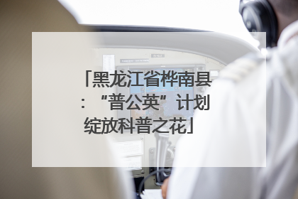 黑龙江省桦南县：“普公英”计划绽放科普之花