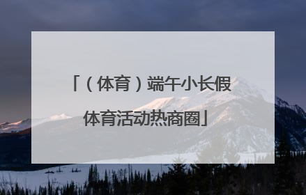 （体育）端午小长假 体育活动热商圈