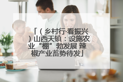 （乡村行·看振兴）山西天镇：设施农业“棚”勃发展 辣椒产业蓄势待发