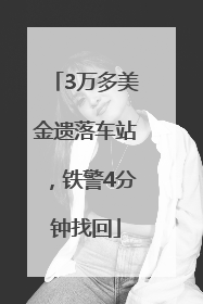 3万多美金遗落车站，铁警4分钟找回