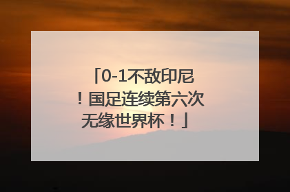 0-1不敌印尼！国足连续第六次无缘世界杯！