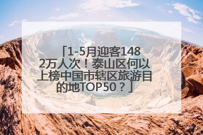 1-5月迎客1482万人次！泰山区何以上榜中国市辖区旅游目的地TOP50？