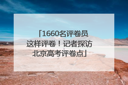 1660名评卷员这样评卷！记者探访北京高考评卷点