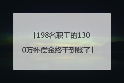 198名职工的1300万补偿金终于到账了