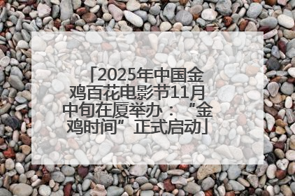 2025年中国金鸡百花电影节11月中旬在厦举办：“金鸡时间”正式启动