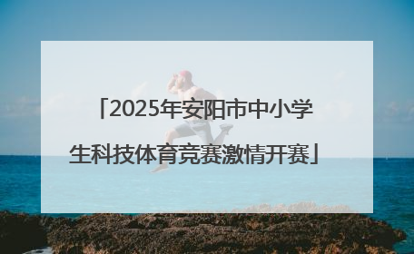 2025年安阳市中小学生科技体育竞赛激情开赛