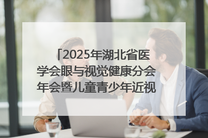 2025年湖北省医学会眼与视觉健康分会年会暨儿童青少年近视防控研讨会在荆召开