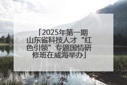 2025年第一期山东省科技人才“红色引领”专题国情研修班在威海举办