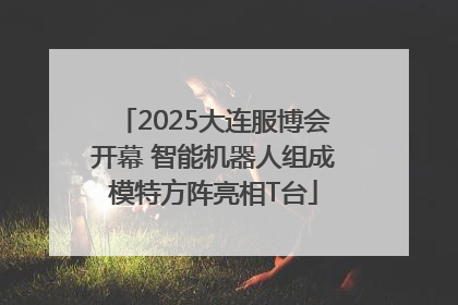 2025大连服博会开幕 智能机器人组成模特方阵亮相T台