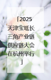 2025天津宝坻长三角产业链供应链大会在杭州举行