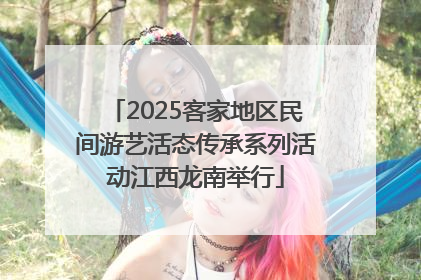 2025客家地区民间游艺活态传承系列活动江西龙南举行