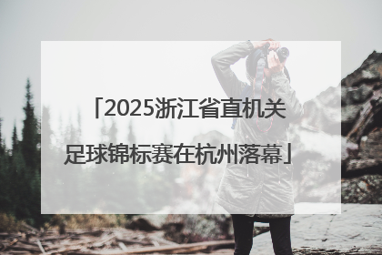 2025浙江省直机关足球锦标赛在杭州落幕