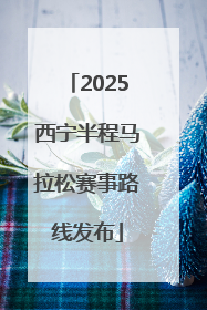 2025西宁半程马拉松赛事路线发布