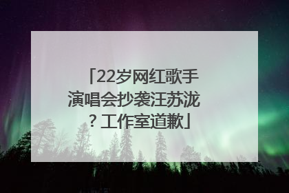 22岁网红歌手演唱会抄袭汪苏泷？工作室道歉