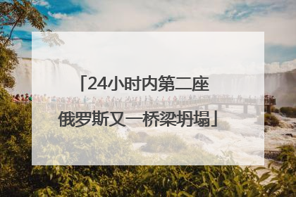 24小时内第二座 俄罗斯又一桥梁坍塌