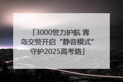 3000警力护航 青岛交警开启“静音模式”守护2025高考路