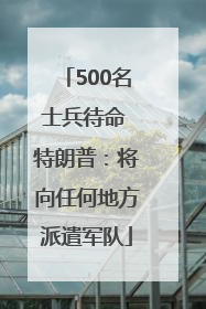 500名士兵待命 特朗普：将向任何地方派遣军队