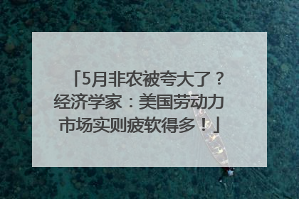 5月非农被夸大了？经济学家：美国劳动力市场实则疲软得多！