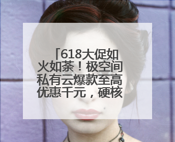 618大促如火如荼！极空间私有云爆款至高优惠千元，硬核科技领航AINAS赛道