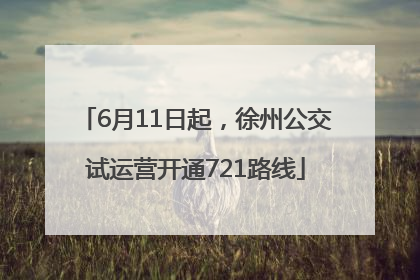 6月11日起，徐州公交试运营开通721路线