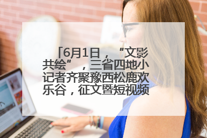 6月1日，“文影共绘”，三省四地小记者齐聚豫西松鹿欢乐谷，征文暨短视频大赛精彩启幕！
